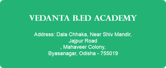 &nbsp;VEDANTA B.Ed ACADEMY Address: Dala Chhaka, Near Shiv Mandir, Jajpur Road , Mahaveer Colony, Byasanagar, Odisha - 755019